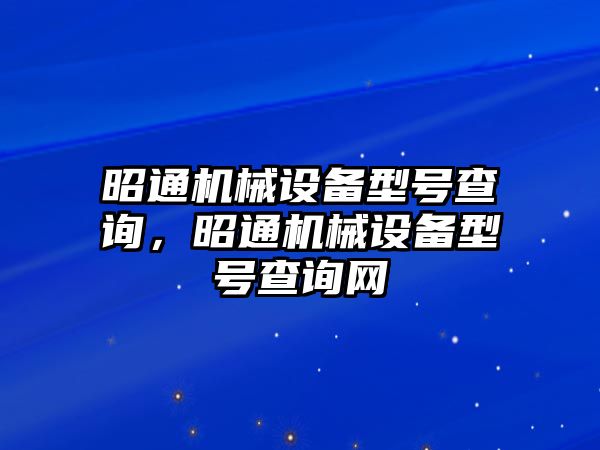 昭通機械設(shè)備型號查詢，昭通機械設(shè)備型號查詢網(wǎng)