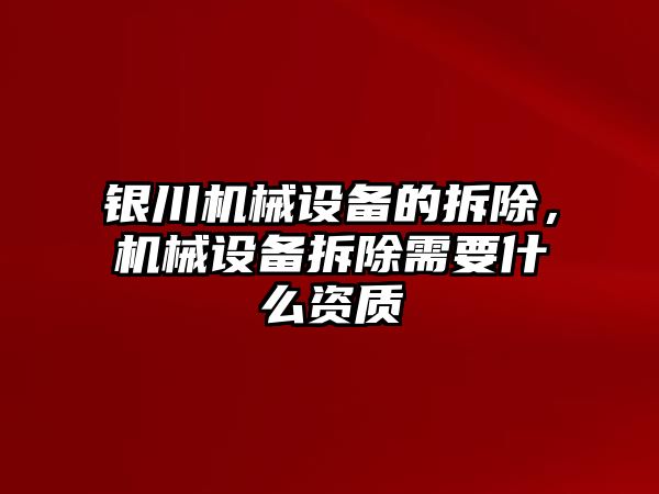 銀川機械設(shè)備的拆除，機械設(shè)備拆除需要什么資質(zhì)