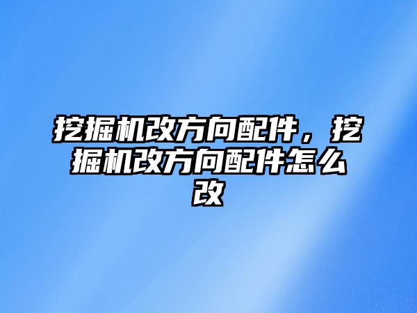 挖掘機改方向配件，挖掘機改方向配件怎么改