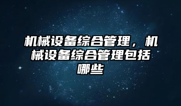 機械設備綜合管理，機械設備綜合管理包括哪些