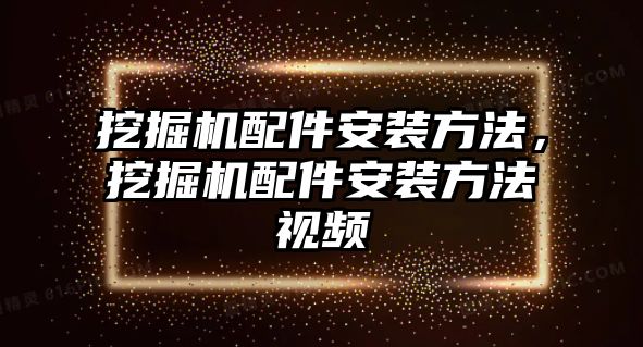 挖掘機(jī)配件安裝方法，挖掘機(jī)配件安裝方法視頻