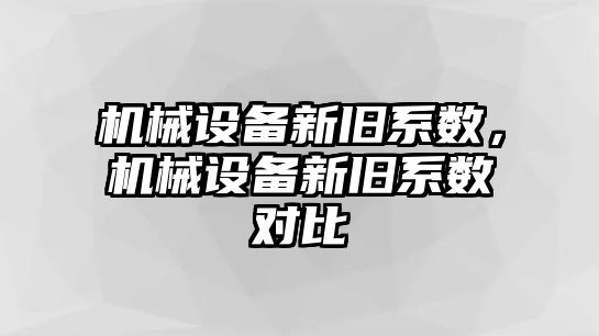 機械設(shè)備新舊系數(shù)，機械設(shè)備新舊系數(shù)對比