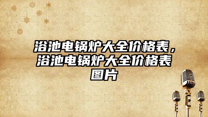 浴池電鍋爐大全價格表，浴池電鍋爐大全價格表圖片