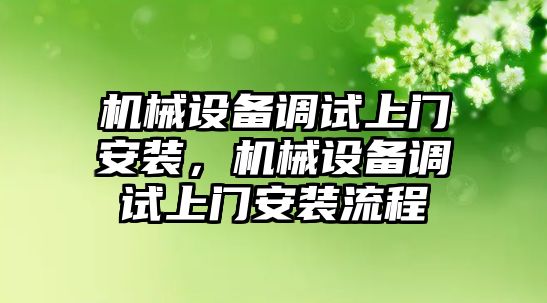 機械設(shè)備調(diào)試上門安裝，機械設(shè)備調(diào)試上門安裝流程