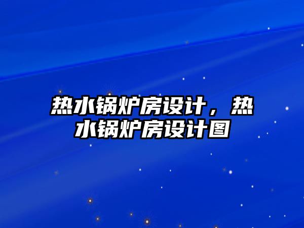 熱水鍋爐房設(shè)計，熱水鍋爐房設(shè)計圖