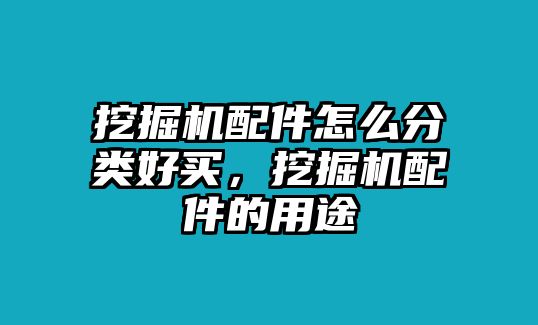 挖掘機(jī)配件怎么分類好買，挖掘機(jī)配件的用途