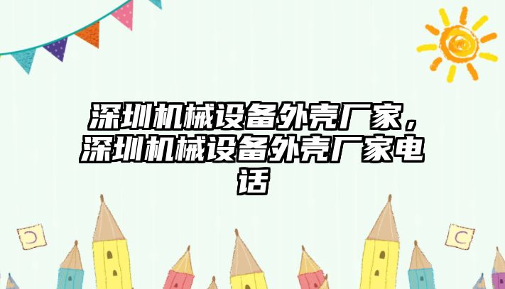 深圳機(jī)械設(shè)備外殼廠家，深圳機(jī)械設(shè)備外殼廠家電話