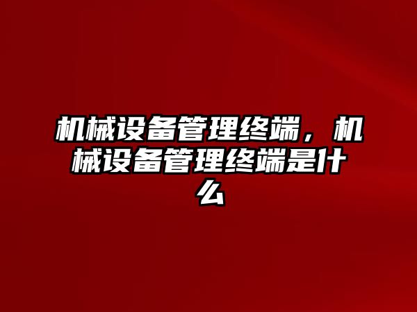 機(jī)械設(shè)備管理終端，機(jī)械設(shè)備管理終端是什么