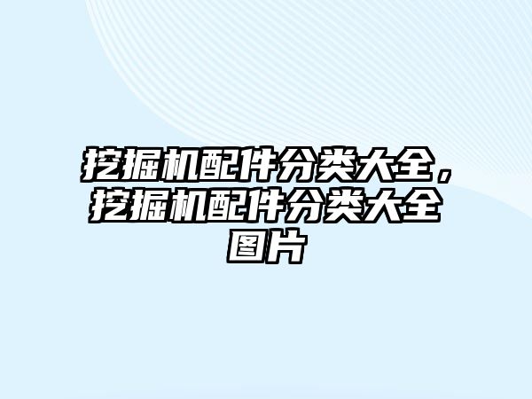 挖掘機配件分類大全，挖掘機配件分類大全圖片