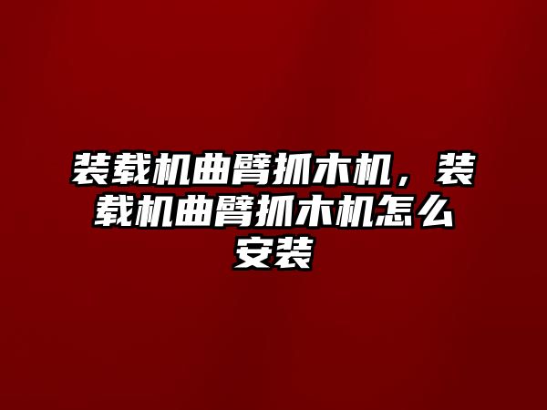 裝載機(jī)曲臂抓木機(jī)，裝載機(jī)曲臂抓木機(jī)怎么安裝