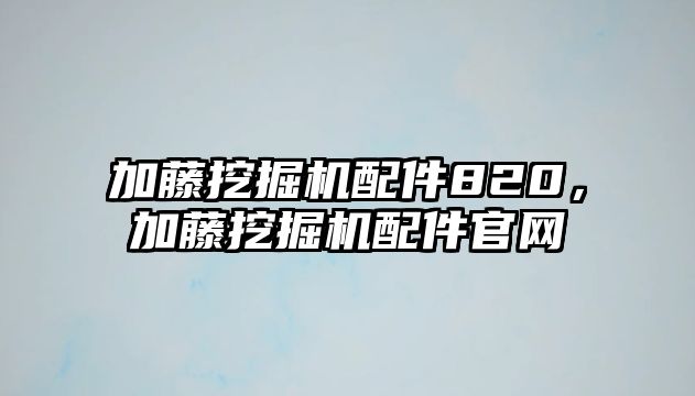 加藤挖掘機(jī)配件820，加藤挖掘機(jī)配件官網(wǎng)