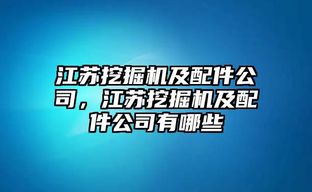 江蘇挖掘機及配件公司，江蘇挖掘機及配件公司有哪些