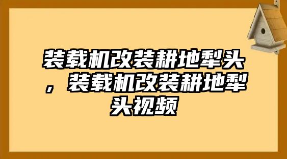 裝載機改裝耕地犁頭，裝載機改裝耕地犁頭視頻