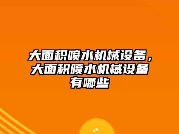 大面積噴水機(jī)械設(shè)備，大面積噴水機(jī)械設(shè)備有哪些