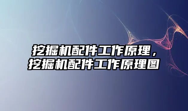 挖掘機配件工作原理，挖掘機配件工作原理圖