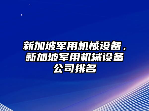 新加坡軍用機械設(shè)備，新加坡軍用機械設(shè)備公司排名