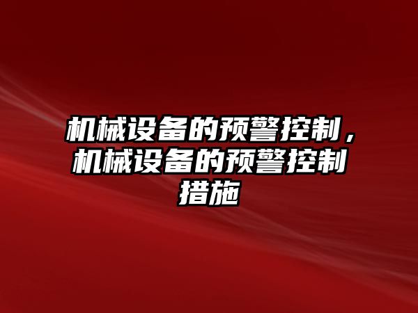 機械設(shè)備的預(yù)警控制，機械設(shè)備的預(yù)警控制措施