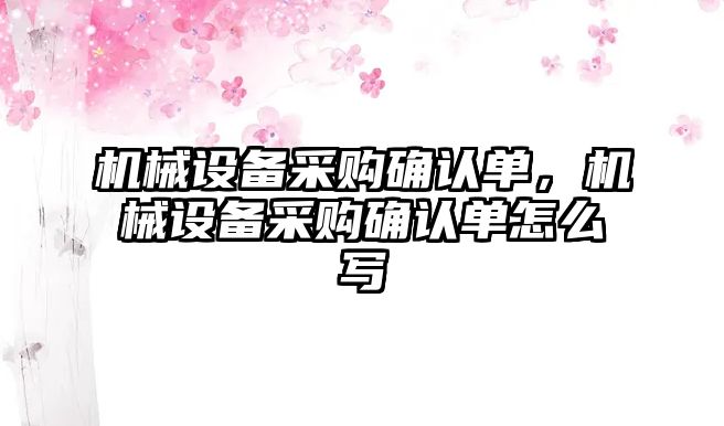 機械設(shè)備采購確認(rèn)單，機械設(shè)備采購確認(rèn)單怎么寫