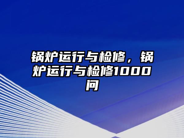 鍋爐運(yùn)行與檢修，鍋爐運(yùn)行與檢修1000問(wèn)