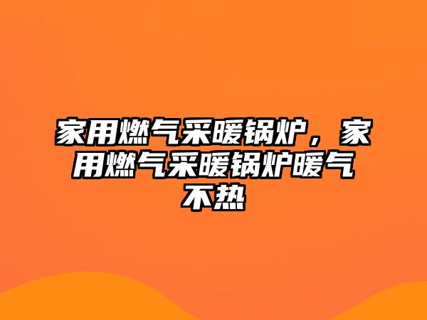 家用燃?xì)獠膳仩t，家用燃?xì)獠膳仩t暖氣不熱