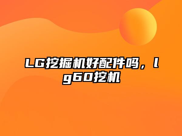 LG挖掘機(jī)好配件嗎，lg60挖機(jī)