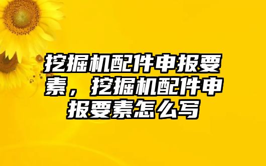 挖掘機(jī)配件申報要素，挖掘機(jī)配件申報要素怎么寫