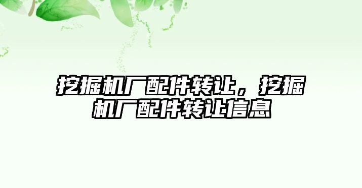 挖掘機廠配件轉讓，挖掘機廠配件轉讓信息