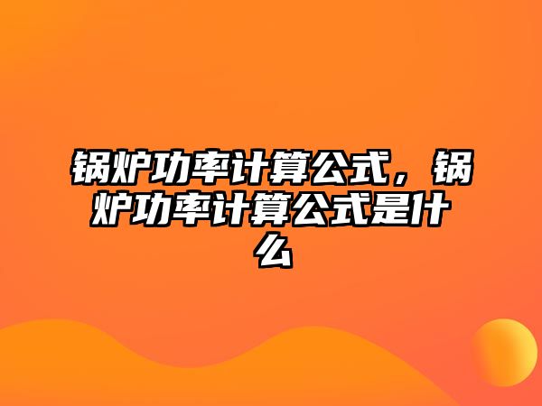 鍋爐功率計算公式，鍋爐功率計算公式是什么