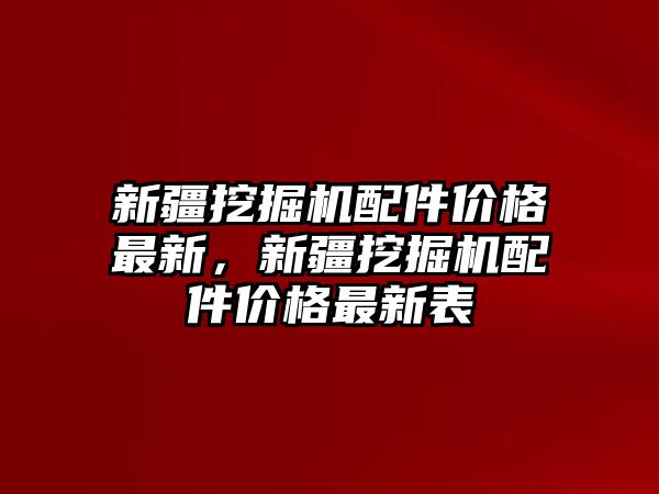 新疆挖掘機配件價格最新，新疆挖掘機配件價格最新表