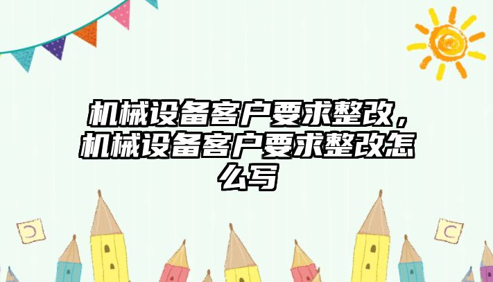 機械設備客戶要求整改，機械設備客戶要求整改怎么寫