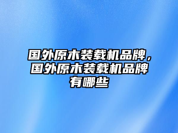 國(guó)外原木裝載機(jī)品牌，國(guó)外原木裝載機(jī)品牌有哪些