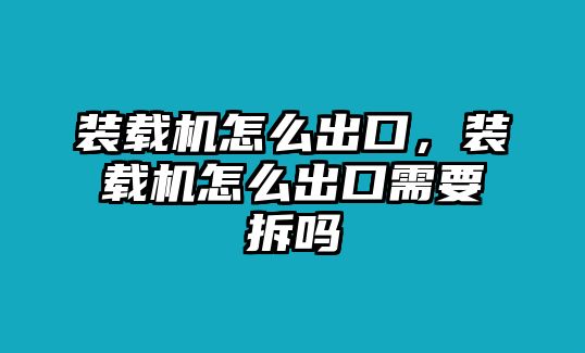 裝載機怎么出口，裝載機怎么出口需要拆嗎