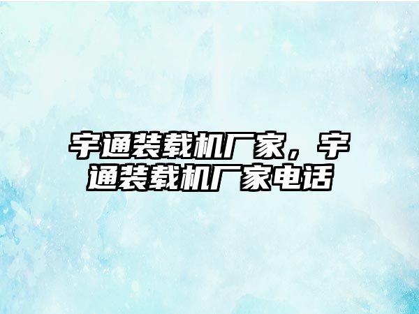 宇通裝載機廠家，宇通裝載機廠家電話