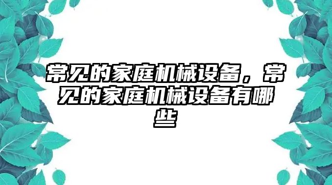 常見(jiàn)的家庭機(jī)械設(shè)備，常見(jiàn)的家庭機(jī)械設(shè)備有哪些