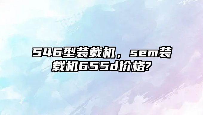 546型裝載機，sem裝載機655d價格?