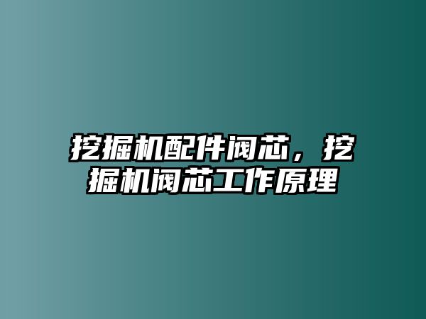 挖掘機(jī)配件閥芯，挖掘機(jī)閥芯工作原理