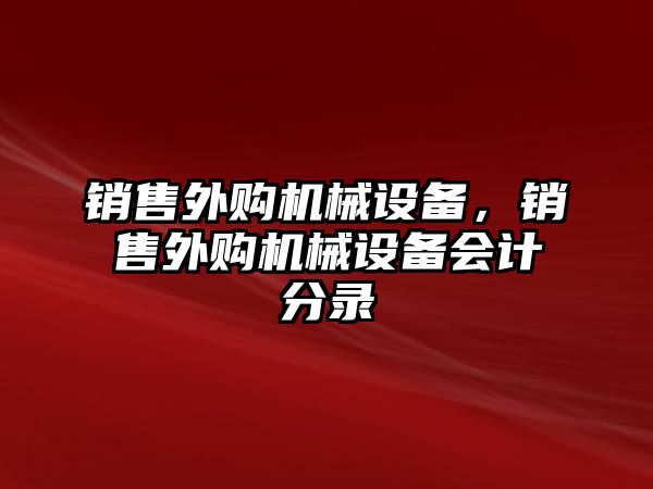 銷售外購(gòu)機(jī)械設(shè)備，銷售外購(gòu)機(jī)械設(shè)備會(huì)計(jì)分錄