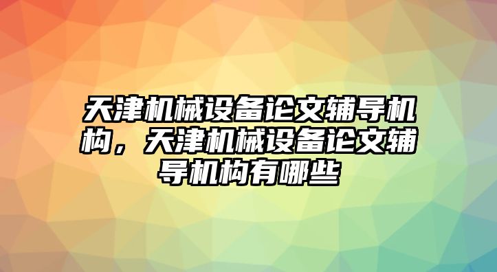 天津機(jī)械設(shè)備論文輔導(dǎo)機(jī)構(gòu)，天津機(jī)械設(shè)備論文輔導(dǎo)機(jī)構(gòu)有哪些