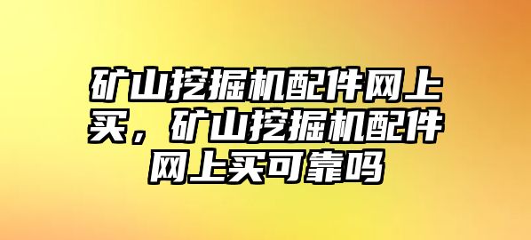 礦山挖掘機(jī)配件網(wǎng)上買，礦山挖掘機(jī)配件網(wǎng)上買可靠嗎