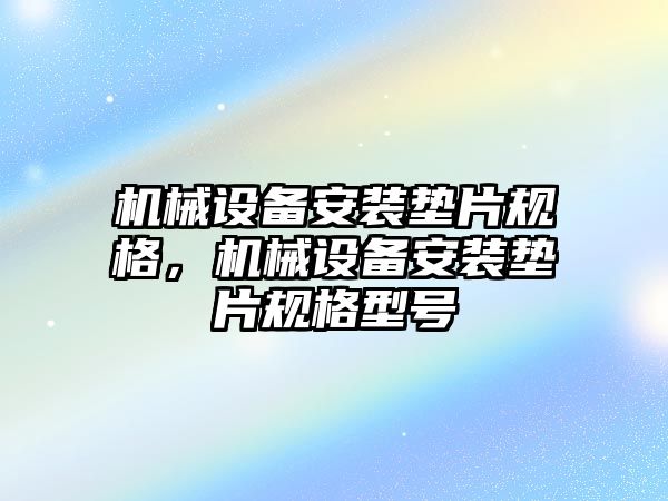 機械設(shè)備安裝墊片規(guī)格，機械設(shè)備安裝墊片規(guī)格型號