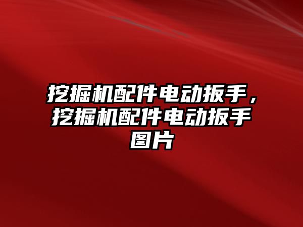 挖掘機配件電動扳手，挖掘機配件電動扳手圖片