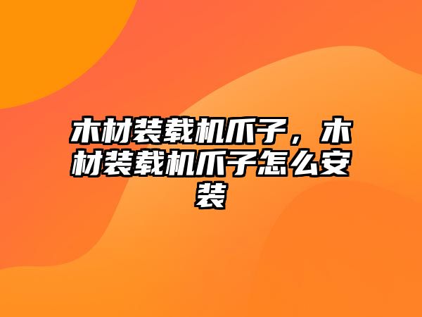 木材裝載機爪子，木材裝載機爪子怎么安裝