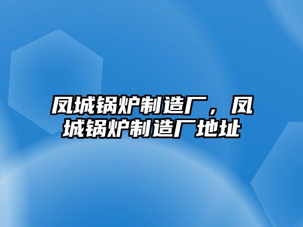 鳳城鍋爐制造廠，鳳城鍋爐制造廠地址