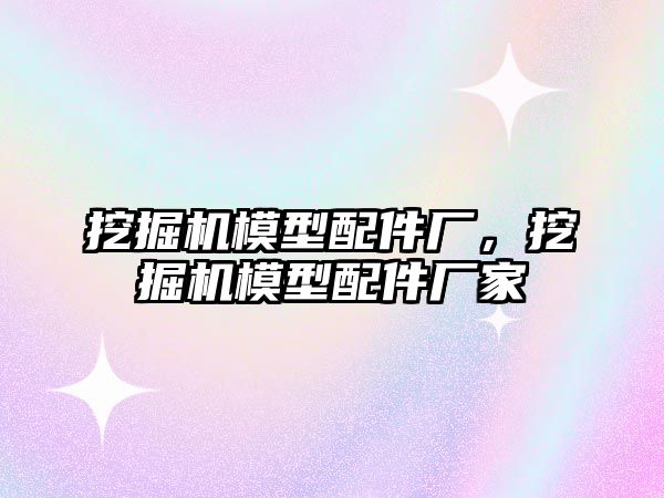 挖掘機模型配件廠，挖掘機模型配件廠家