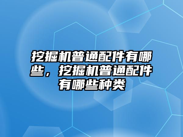 挖掘機(jī)普通配件有哪些，挖掘機(jī)普通配件有哪些種類