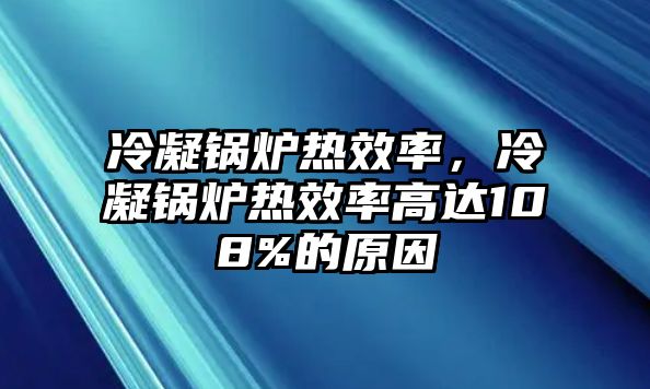 冷凝鍋爐熱效率，冷凝鍋爐熱效率高達(dá)108%的原因