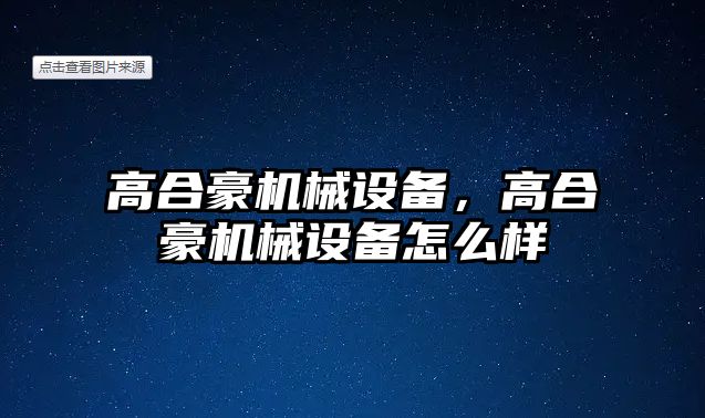 高合豪機械設備，高合豪機械設備怎么樣