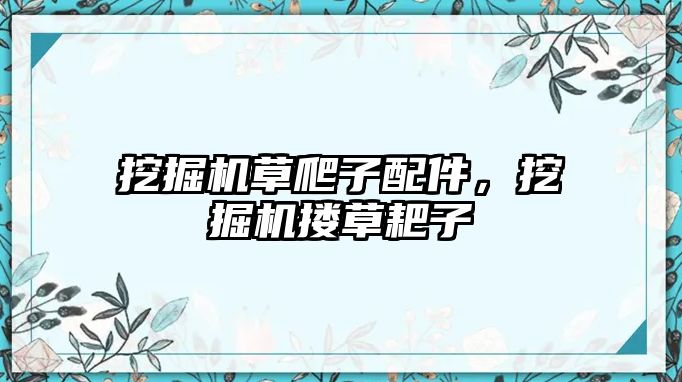 挖掘機草爬子配件，挖掘機摟草耙子