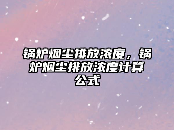 鍋爐煙塵排放濃度，鍋爐煙塵排放濃度計(jì)算公式