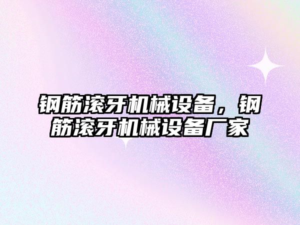 鋼筋滾牙機(jī)械設(shè)備，鋼筋滾牙機(jī)械設(shè)備廠家